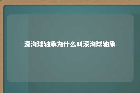 深沟球轴承为什么叫深沟球轴承 